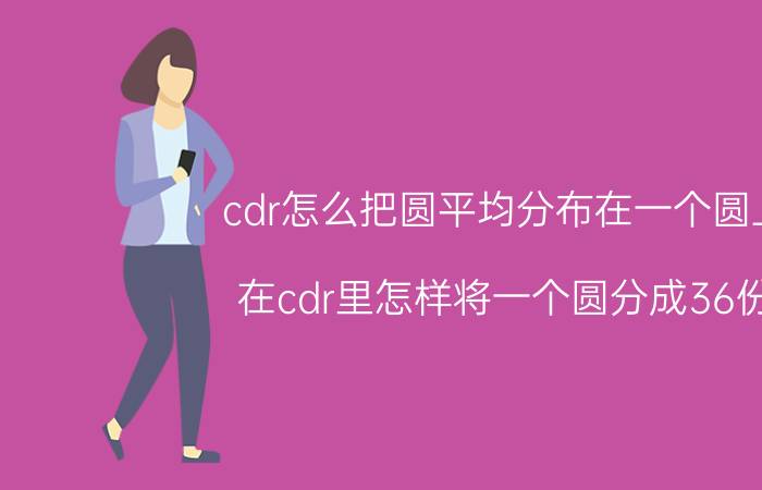 cdr怎么把圆平均分布在一个圆上 在cdr里怎样将一个圆分成36份？